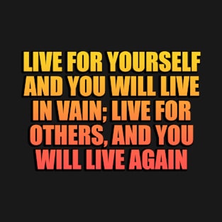 Live for yourself and you will live in vain; Live for others, and you will live again T-Shirt