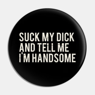 Suck My Dick And Tell Me I`m Handsome Pin