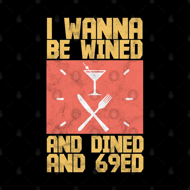 I Wanna Be Wined And Dined And 69ed - Memes by D3Apparels