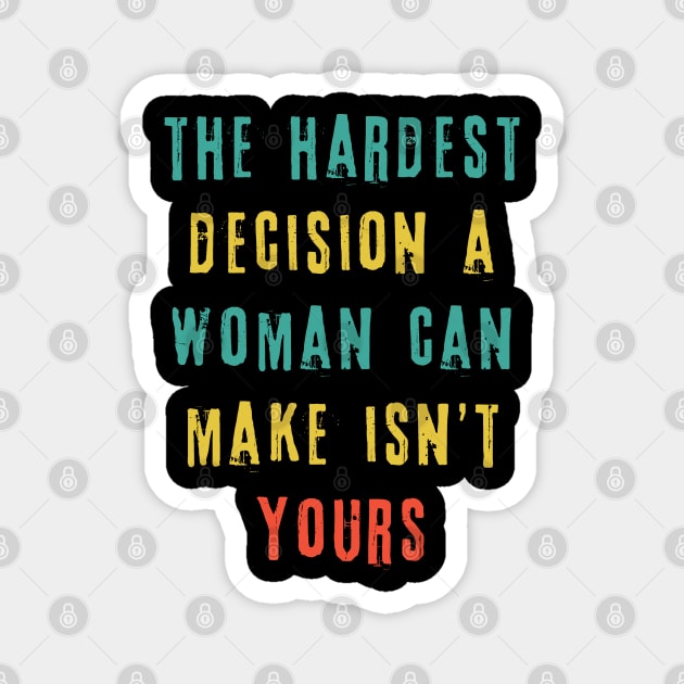 The Hardest Decision A Woman Can Make Isn't Yours Magnet by The WYLD Tribe