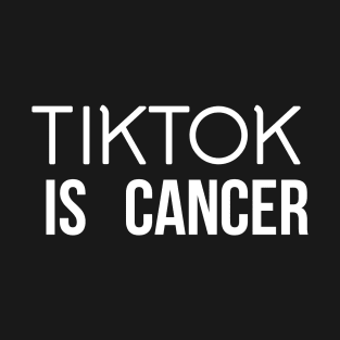 TIKTOK IS CANCER T-Shirt