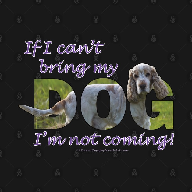 If I can't bring my dog I'm not coming - spaniel oil painting word art by DawnDesignsWordArt