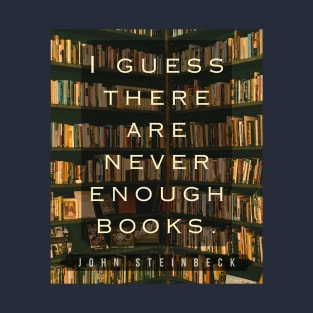 John Steinbeck quote: I guess there are never enough books. T-Shirt