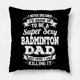 I Never Dreamed I'd Grow Up To Be Super Sexy Badminton Dad But Here I Am Killing It Pillow