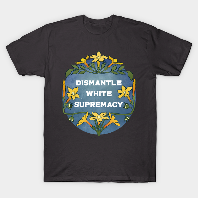 Dismantle White Supremacy - Black Lives Matter - T-Shirt