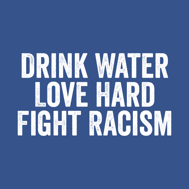 Drink Water Love Hard Fight Racism White by GuuuExperience