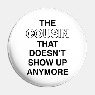 The Cousin That Doesn't Show Up Anymore (Black Text) Pin