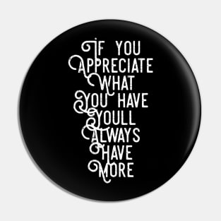 If You Appreciate What You Have You'll Always Have More Pin