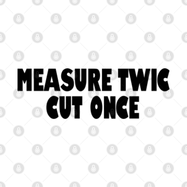 measure twice cut once tshirt