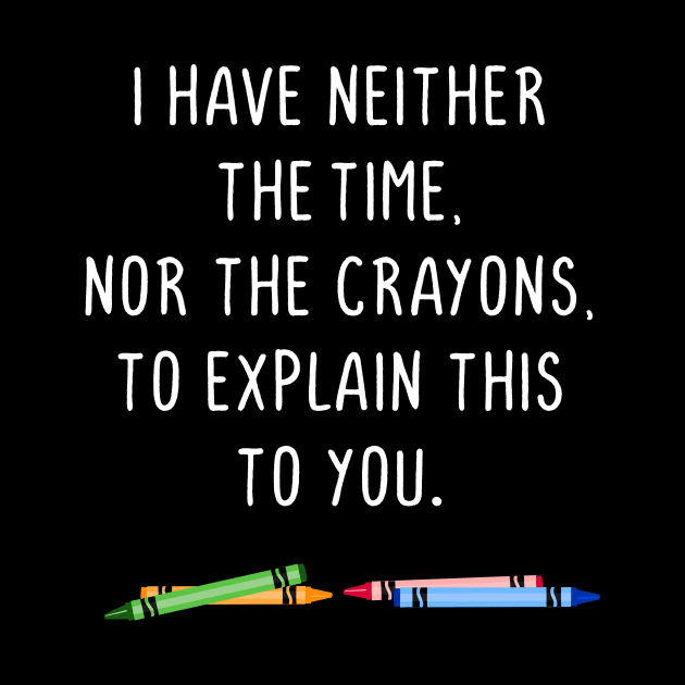 I have neither the time nor the crayons to explain this to you by gnotorious