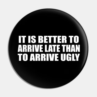 It is better to arrive late than to arrive ugly. Pin