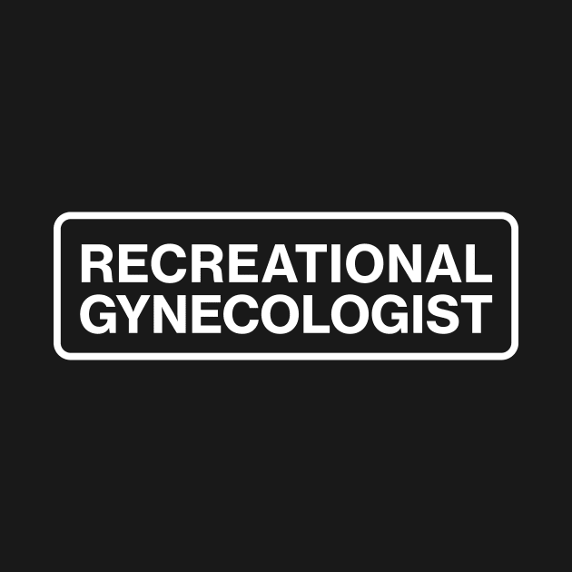 Recreational Gynecologist by MattDesignOne