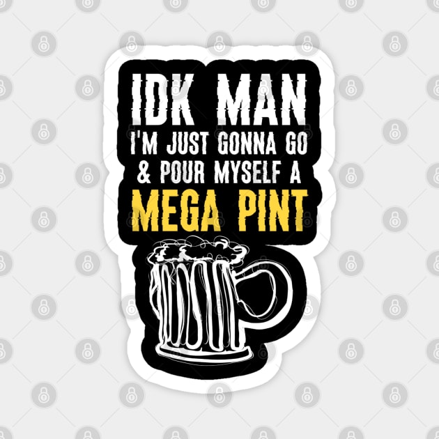 Funny IDK Man I Am Just Gonna Go & Pour Myself A Mega Pint Magnet by JammyPants