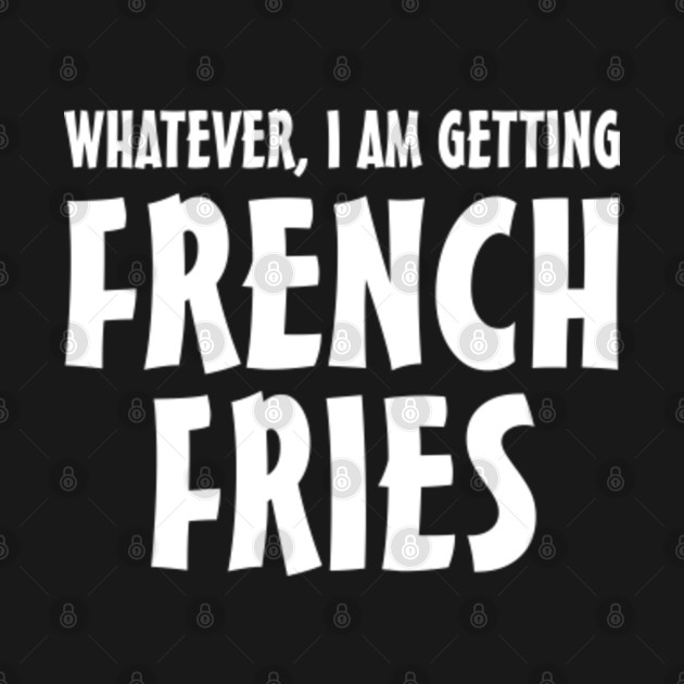 Discover Whatever I am getting french fries - Fast Food - T-Shirt