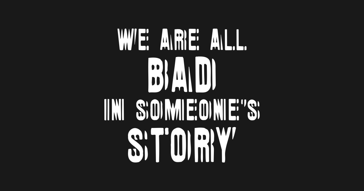 We Are All Bad In Someone