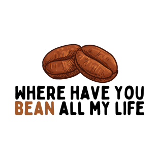 Where Have You Bean All My Life T-Shirt