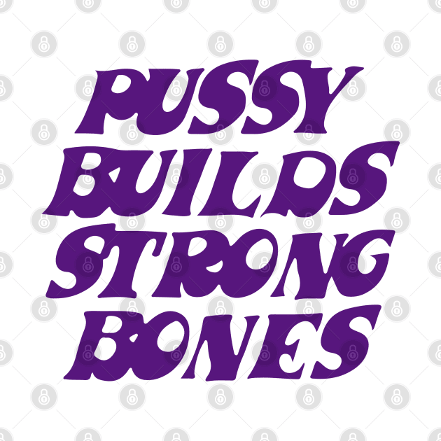 Pussy builds strong bones by Futiletees