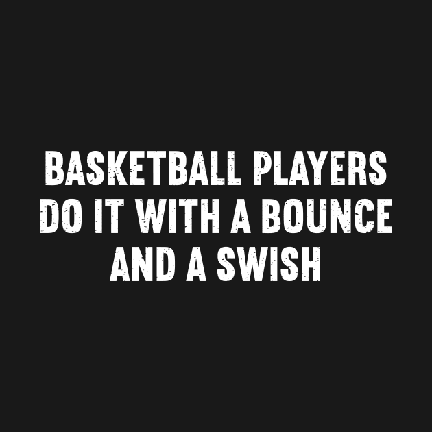 Basketball players do it with a bounce and a swish by trendynoize