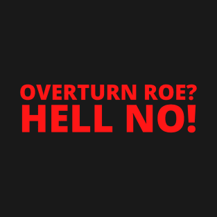 Overturn Roe? Hell No! T-Shirt