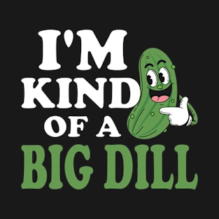 Sarcastic Saying I'm Kind Of A Big Dill Adult Humor Pickle Cucumber Vegetable Vegan Funny T-Shirt