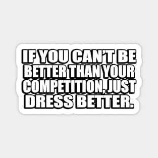 If you can’t be better than your competition, just dress better Magnet