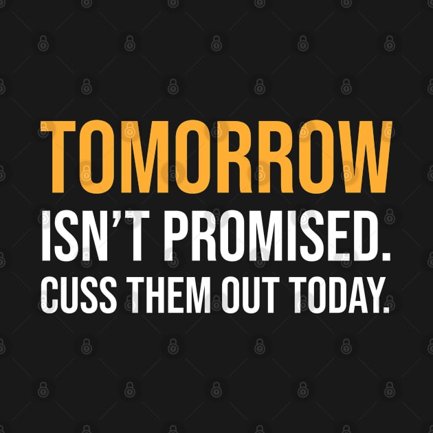 Tomorrow Isn't Promised Cuss Them Out Today by zap