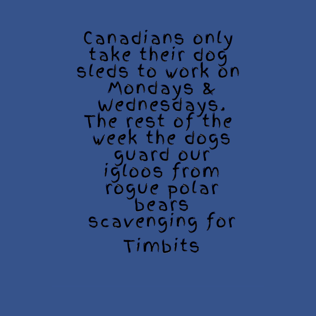 Canadians only take their dog sleds to work on mondays and wedensdays. The rest pf the dogs guard our igloos from rogue polar bears scavenging for timbits by ArchiesFunShop