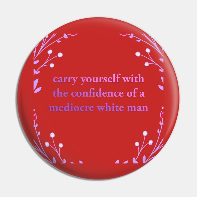 Carry yourself with the Confidence of a Mediocre White Man Pin by akastardust