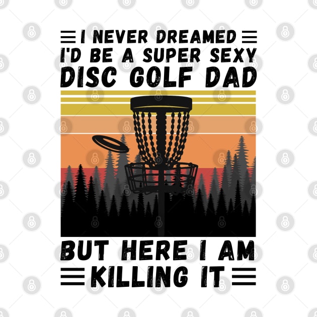 I Never Dreamed I'd Be A Super Sexy Disc Golf Dad by JustBeSatisfied