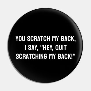 you scratch my back, i say, "hey, quit scratching my back!" Pin