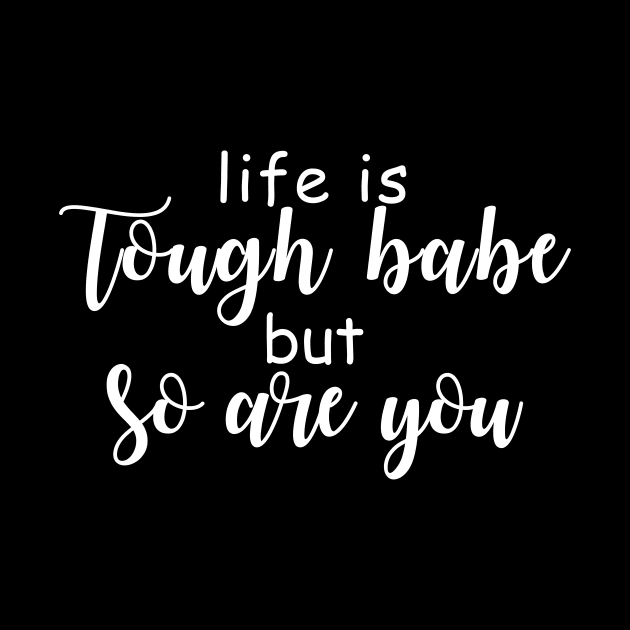 Life Is Tough Babe But So Are you by Tee-quotes 