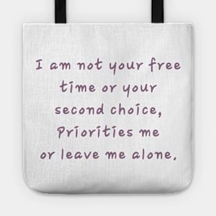 I am not your free time or your second choice, Priorities me or leave me alone. Tote