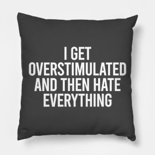I Get Overstimulated And Then Hate Everything Pillow