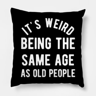 It's Weird Being The Same Age As Old People Pillow