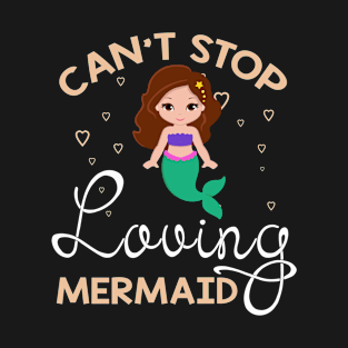 Can't Stop Loving Mermaid T-Shirt Mermaid Lover Gift T-Shirt