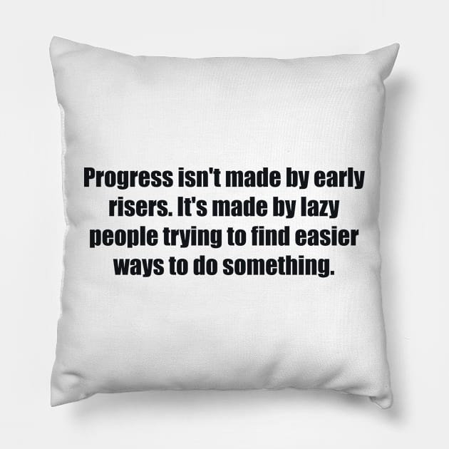 Progress isn't made by early risers. It's made by lazy people trying to find easier ways to do something Pillow by BL4CK&WH1TE 