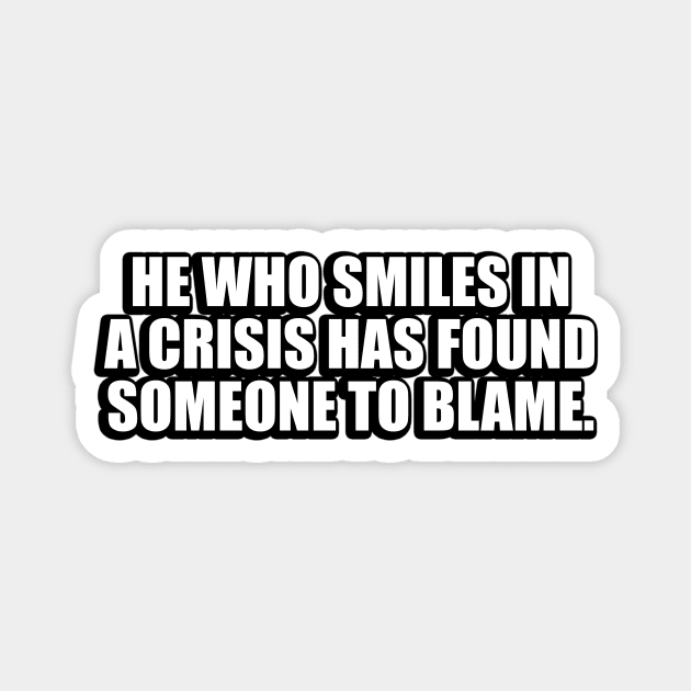 He who smiles in a crisis has found someone to blame Magnet by It'sMyTime