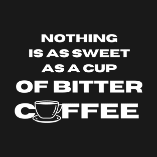 Nothing is as sweet as a cup of bitter coffee T-Shirt