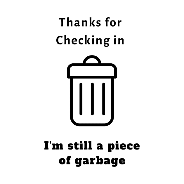 Thanks For Checking In, I'm Still a Piece of Garbage (TikTok Inspired T-Shirt) by Forever December