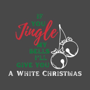 If you jingle my bells, i'll give you a white christmas T-Shirt