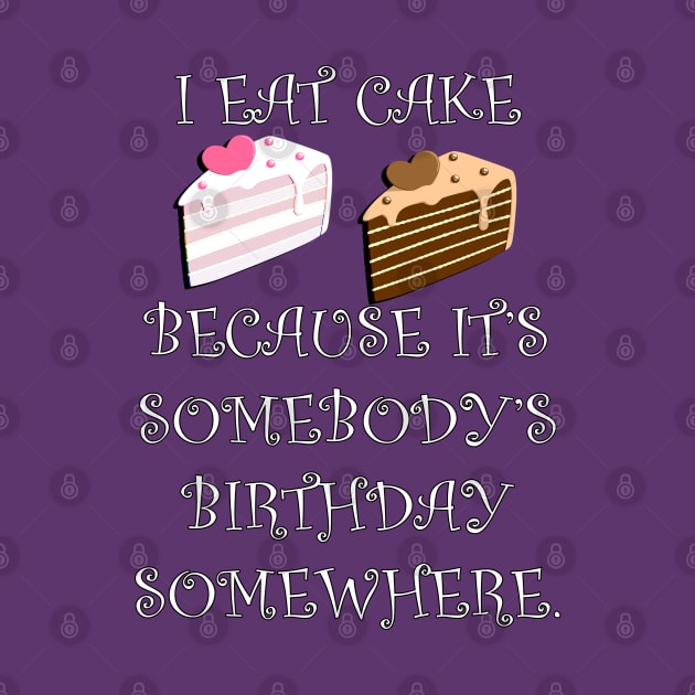 Funny Quote: I Eat Cake Because It's Somebody's Birthday Somewhere, Funny Cake Decorator Gifts by tamdevo1