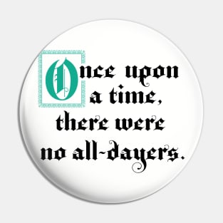 Once Upon A Time There Were No All-Dayers Pin