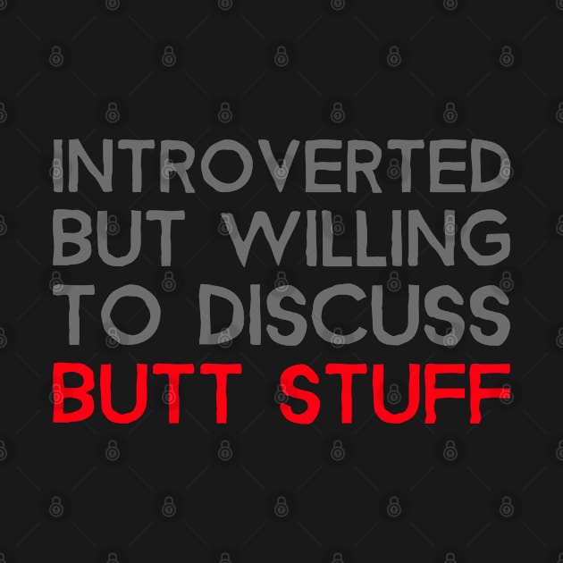 Introverted But Willing To Discuss Butt Stuff by Bunchatees