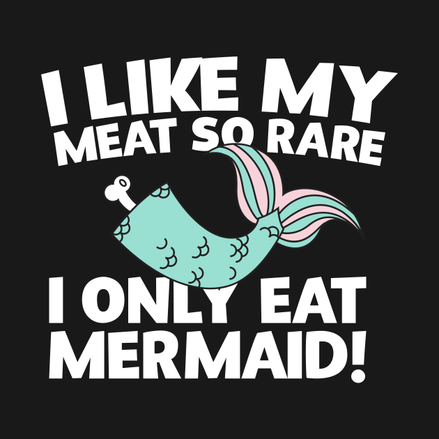 I Like My Meat So Rare I Only Eat Mermaid! by thingsandthings