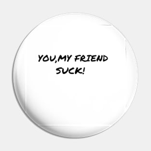 You My Friend Suck Pin