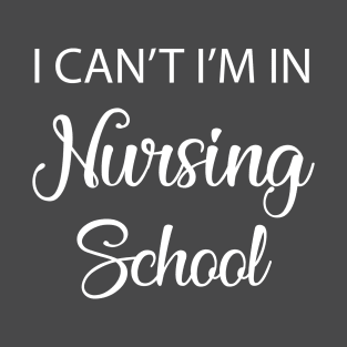 I Can't I'm In Nursing School T-Shirt