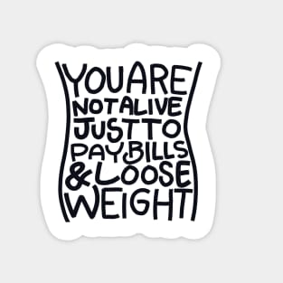 You are not alive just to pay bills & loose weight Magnet