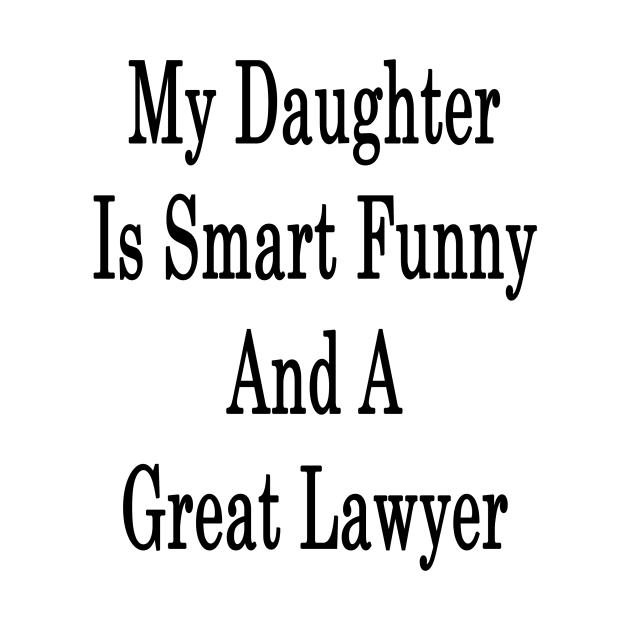 My Daughter Is Smart Funny And A Great Lawyer by supernova23