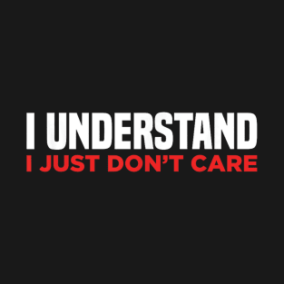 I Understand I Just Dont Care Funn Quotes T-Shirt