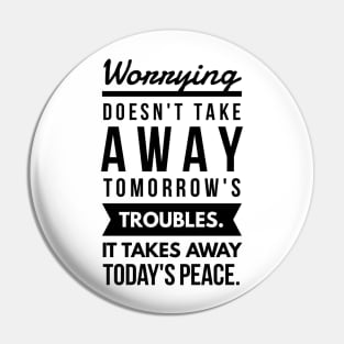 Worrying Doesn't Take Away Tomorrow's Troubles. It Takes Away Today's Peace. Pin